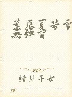 叶辰夏若雪孙怡无弹窗