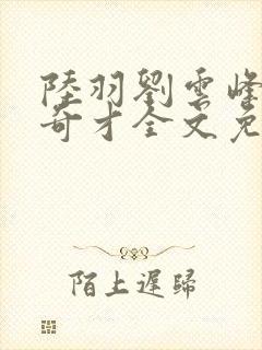 陆羽刘云峰官场奇才全文免费阅读