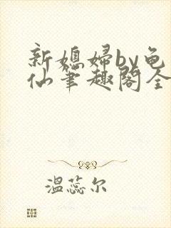 新媳妇by龟小仙笔趣阁全文阅读最新章