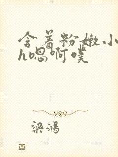 含着粉嫩小奶头h嗯啊噗