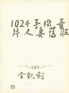 1024手机看片人妻旧版