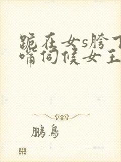 跪在女s胯下用嘴伺候女王调教男奴封面