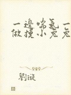 一边喘气一边叫做摸小兔兔作文