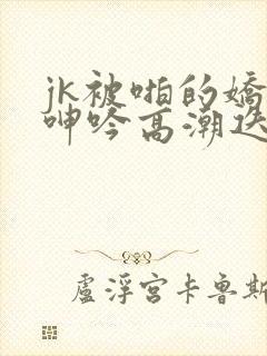 jk被啪的娇喘呻吟高潮迭起