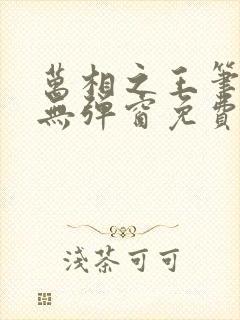 万相之王笔趣阁无弹窗免费