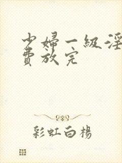 少妇一级淫片免费放完