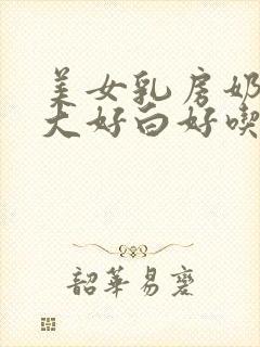 美女乳房奶子好大好白好吃好舔