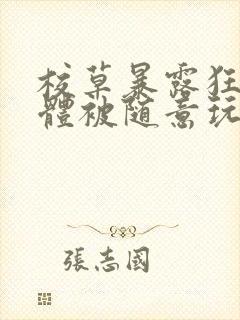 校草暴露狂癖裸体被随意玩弄小说