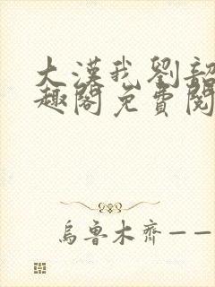 大汉我刘韶新笔趣阁免费阅读