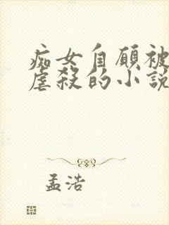 痴女自愿被淫玩虐杀的小说