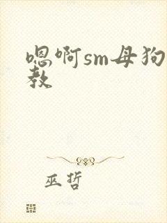 嗯啊sm母狗调教