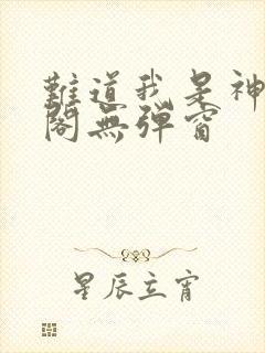 难道我是神笔趣阁无弹窗