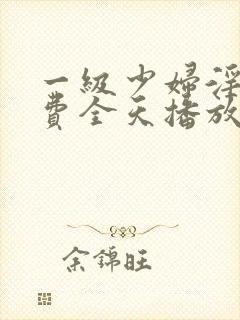 一级少妇淫片免费全天播放