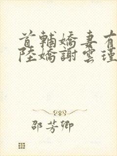 首辅娇妻有空间陆娇谢云瑾小说电子书