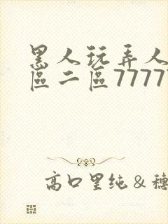 黑人玩弄人妻一区二区7777777