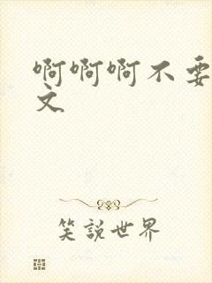 啊啊啊不要了h文