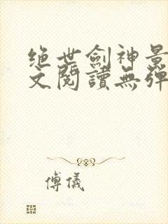 绝世剑神景言全文阅读无弹窗