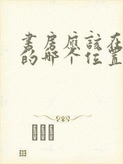 书房应该在房子的哪个位置比较好