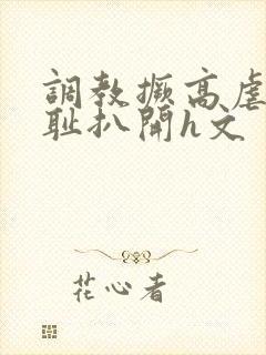 调教撅高虐h羞耻扒开h文