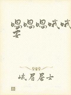 嗯嗯嗯哦哦哦不要