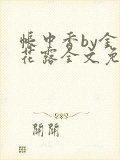 帐中香by金银花露全文免费阅读无弹窗大结局