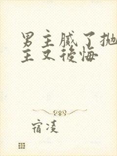 男主腻了抛弃女主又后悔