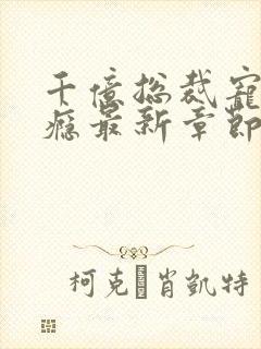 千亿总裁宠妻成瘾最新章节txt