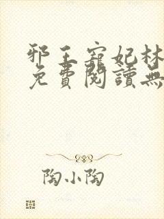 邪王宠妃林慧瑾免费阅读无弹窗