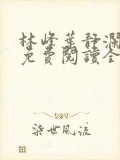 林峰叶静澜小说免费阅读全文无弹窗