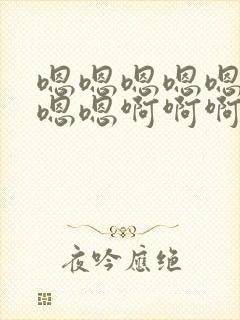 嗯嗯嗯嗯嗯嗯嗯嗯嗯啊啊啊啊啊啊啊啊