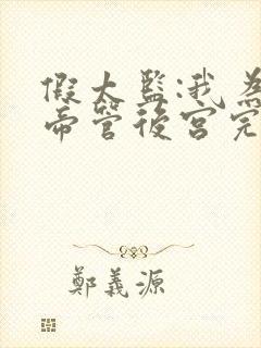 假太监:我为女帝管后宫完整阅读