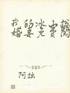我的冰山总裁未婚妻免费阅读