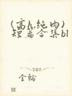 (高h,纯肉)短篇合集bl