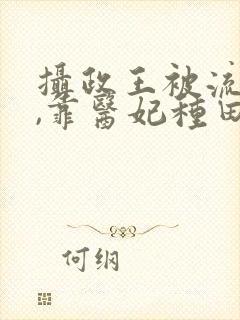 摄政王被流放后,靠医妃种田回京