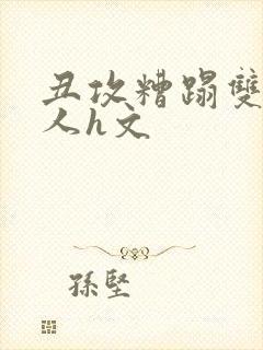 丑攻糟蹋双性美人h文