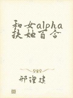 和女alpha扶她百合