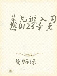 叶凡进入司徒嫣然0123章免费阅读