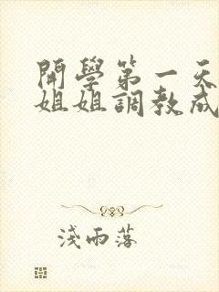 开学第一天就被姐姐调教成狗(sm,1v1,校园h)