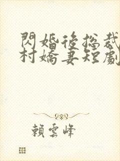 闪婚后总裁的农村娇妻短剧免费