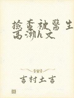 检查被医生玩到高潮h文