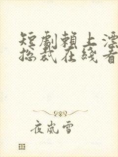 短剧赖上漂亮女总裁在线看免费