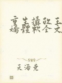 重生摄政王他心娇体软全文免费阅读