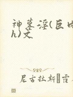 神墓淫(巨肉高h)文封面