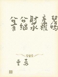 公公财产儿媳妇有继承权吗