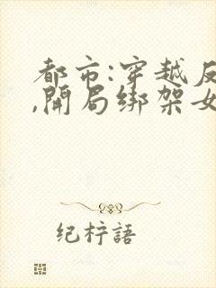 都市:穿越反派,开局绑架女主