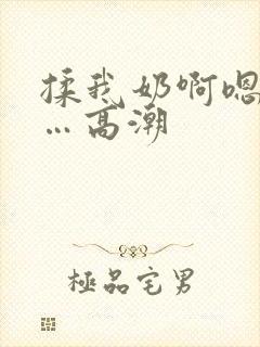 揉我奶啊嗯…啊…高潮