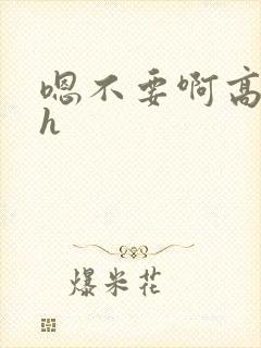 嗯不要啊高h古h