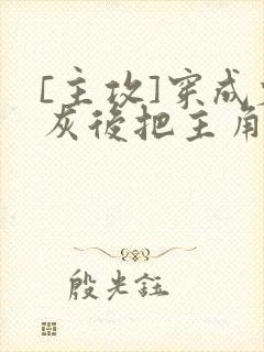 [主攻]穿成炮灰后把主角攻