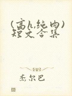 (高h,纯肉)短文合集