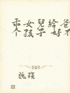 乖女儿给爸爸生个孩子 好不好封面